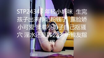 STP24343 年轻小妈咪  生完孩子出来挣奶粉钱了  露脸娇小可爱 揉着小奶子自己抠骚穴 淫水还是那么多 听狼友指挥