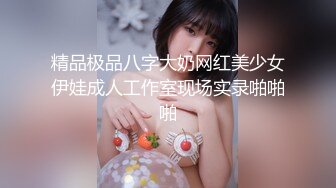 精品极品八字大奶网红美少女伊娃成人工作室现场实录啪啪啪