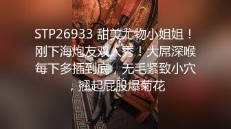 STP26933 甜美尤物小姐姐！刚下海炮友双人秀！大屌深喉每下多插到底，无毛紧致小穴，翘起屁股爆菊花