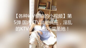 【各种ktV偷拍的小视频】第5弹 国内KTV就是疯狂，淫乱的KTV，男人的天堂圣地！