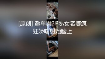 [原创] 邀单男3P熟女老婆疯狂娇喘射她脸上