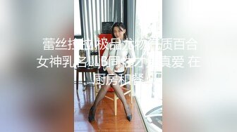  蕾丝拉拉 极品尤物气质百合女神乳名LLB同性才是真爱 在厨房和餐