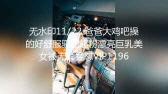 无水印11/22 爸爸大鸡吧操的好舒服骚逼超粉漂亮巨乳美女被无套猛怼VIP1196