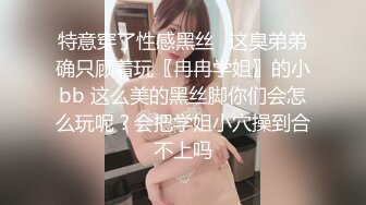 特意穿了性感黑丝✨这臭弟弟确只顾着玩〖冉冉学姐〗的小bb 这么美的黑丝脚你们会怎么玩呢？会把学姐小穴操到合不上吗