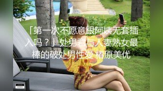 「第一次不愿意跟阿姨无套插入吗？」处男君与人妻熟女最棒的破处男性爱 椿原美优