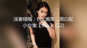 淫妻绿帽：bbc媚黑，黑白配小合集【86v】 (22)