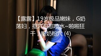 【露露】19岁极品嫩妹，G奶荡妇，抠穴自慰喷水~啪啪狂干，粉奶粉穴 (4)