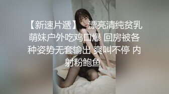 【新速片遞】   漂亮清纯贫乳萌妹户外吃鸡口爆 回房被各种姿势无套输出 爽叫不停 内射粉鲍鱼 