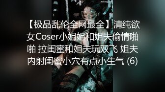 【极品乱伦全网最全】清纯欲女Coser小姐姐和姐夫偷情啪啪 拉闺蜜和姐夫玩双飞 姐夫内射闺蜜小穴有点小生气 (6)