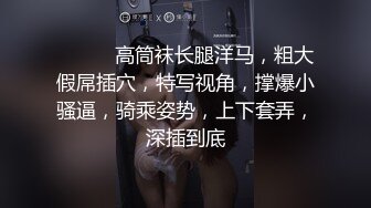 ❤️❤️高筒袜长腿洋马，粗大假屌插穴，特写视角，撑爆小骚逼，骑乘姿势，上下套弄，深插到底