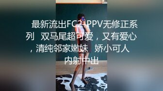 ✿最新流出FC2-PPV无修正系列✿双马尾超可爱，又有爱心，清纯邻家嫩妹✿娇小可人✿内射中出