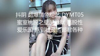 抖阴 超爆情色综艺 DYMT05蜜室桃脱之壁尻地狱 逃脱性爱乐园 抓到被灵舌郎君各种操