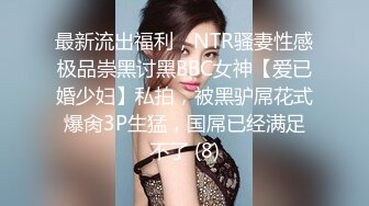 最新流出福利，NTR骚妻性感极品崇黑讨黑BBC女神【爱已婚少妇】私拍，被黑驴屌花式爆肏3P生猛，国屌已经满足不了 (8)