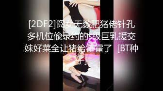 [2DF2]阅女无数肥猪佬针孔多机位偸录约的s级巨乳援交妹好菜全让猪给霍霍了  [BT种子]