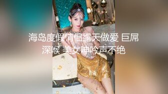 海岛度假情侣露天做爱 巨屌深喉 美女呻吟声不绝