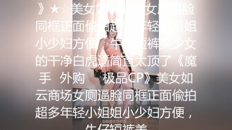 ★☆《魔手☛外购☀️极品CP》★☆美女如云商场女厕逼脸同框正面偸拍超多年轻小姐姐小少妇方便，牛仔短裤美少女的干净白虎逼简直太顶了《魔手☛外购☀️极品CP》美女如云商场女厕逼脸同框正面偸拍超多年轻小姐姐小少妇方便，牛仔短裤美