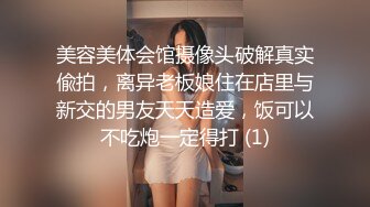 美容美体会馆摄像头破解真实偸拍，离异老板娘住在店里与新交的男友天天造爱，饭可以不吃炮一定得打 (1)