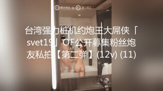 台湾强力桩机约炮王大屌侠「svet19」OF公开募集粉丝炮友私拍【第二弹】(12v) (11)