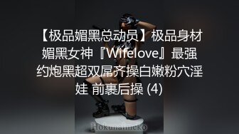 【极品媚黑总动员】极品身材媚黑女神『Wifelove』最强约炮黑超双屌齐操白嫩粉穴淫娃 前裹后操 (4)