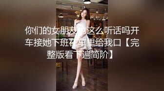 你们的女朋友也这么听话吗开车接她下班在车里给我口【完整版看下遍简阶】