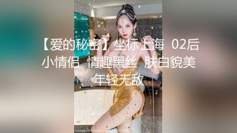 【爱的秘密】坐标上海  02后小情侣  情趣黑丝  肤白貌美年轻无敌