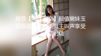 推荐【嫩妹足交】颜值嫩妹玉足踩蛋，撸管，男主叫声享受，大量射精