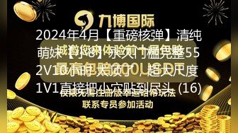 2024年4月【重磅核弹】清纯萌妹【小8】永久门槛完整552V10小时 太顶了，超大尺度 1V1直接把小穴贴到尽头 (16)