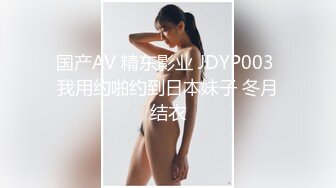 极品欲女【南方联合国际体模】平安夜约铁粉野战后带回家接着操，翘挺美乳，操太猛套套差点掉逼里.