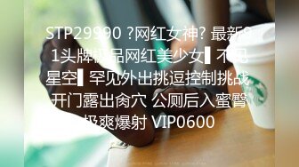 STP29990 ?网红女神? 最新91头牌极品网红美少女▌不见星空▌罕见外出挑逗控制挑战 开门露出肏穴 公厕后入蜜臀极爽爆射 VIP0600