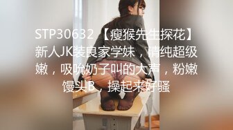 STP30632 【瘦猴先生探花】新人JK装良家学妹，清纯超级嫩，吸吮奶子叫的大声，粉嫩馒头B，操起来好骚