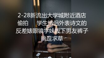 2-28新流出大学城附近酒店偷拍❤️学生情侣外表诗文的反差婊眼镜学妹拔下男友裤子挑逗求草