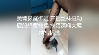 美臀极骚御姐 开档丝袜扭动屁股想要被操 摸蛋深喉大屌特写插嘴