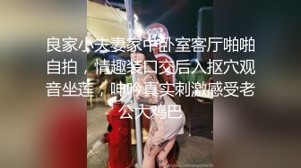 良家小夫妻家中卧室客厅啪啪自拍，情趣装口交后入抠穴观音坐莲，呻吟真实刺激感受老公大鸡巴