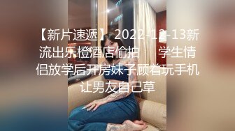 【新片速遞】 2022-12-13新流出乐橙酒店偷拍❤️学生情侣放学后开房妹子顾着玩手机让男友自己草