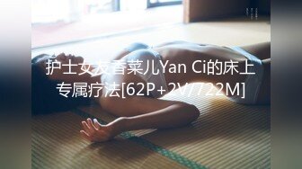 护士女友香菜儿Yan Ci的床上专属疗法[62P+2V/722M]