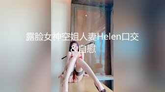 露脸女神空姐人妻Helen口交＆自慰