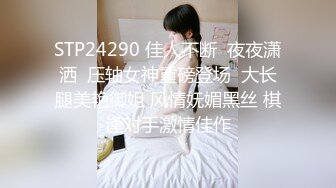 STP24290 佳人不断  夜夜潇洒  压轴女神重磅登场  大长腿美艳御姐 风情妩媚黑丝 棋逢对手激情佳作