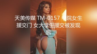 天美传媒 TM-0157 学院女生援交门 女大学生援交被发现后