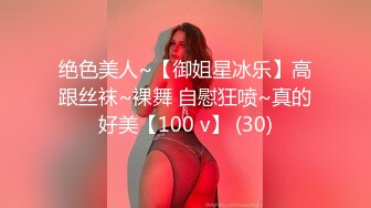 绝色美人~【御姐星冰乐】高跟丝袜~裸舞 自慰狂喷~真的好美【100 v】 (30)