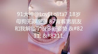 91大神@LovELolita7 18岁母狗无限高潮 87背着男朋友和我解锁了很多新姿势 &#8211; &#8211;