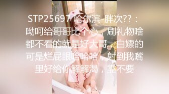 STP25697 哈尔滨-胖次??：呦呵给哥哥比个心，刷礼物啥都不看的就是好大哥，白嫖的可是烂屁眼哈哈哈，射到我嘴里好给你解解渴，靠不要