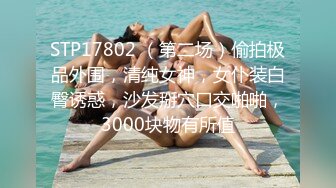 STP17802 （第二场）偷拍极品外围，清纯女神，女仆装白臀诱惑，沙发掰穴口交啪啪，3000块物有所值