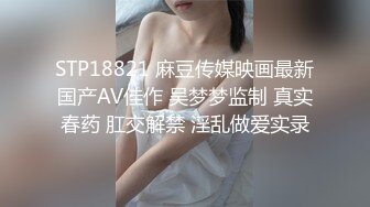 STP18821 麻豆传媒映画最新国产AV佳作 吴梦梦监制 真实春药 肛交解禁 淫乱做爱实录