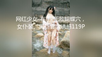 网红少女-布丁-无敌蝴蝶穴，女仆装、黑丝套装诱惑119P+9V