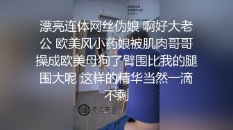 漂亮连体网丝伪娘 啊好大老公 欧美风小药娘被肌肉哥哥操成欧美母狗了臂围比我的腿围大呢 这样的精华当然一滴不剩