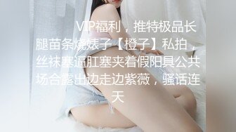 国产CD系列性感高挑的台湾伪娘Anna迷人死库水裆部开洞 椅上花式被操给直男口爆