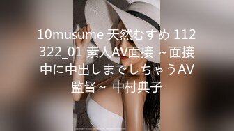 10musume 天然むすめ 112322_01 素人AV面接 ～面接中に中出しまでしちゃうAV監督～ 中村典子