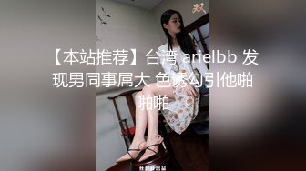 【本站推荐】台湾 arielbb 发现男同事屌大 色诱勾引他啪啪啪