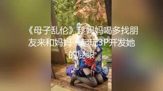 《母子乱伦》趁妈妈喝多找朋友来和妈妈一起玩3P开发她的屁眼