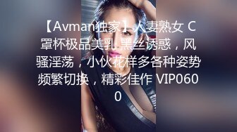 【Avman独家】人妻熟女 C罩杯极品美乳 黑丝诱惑，风骚淫荡，小伙花样多各种姿势频繁切换，精彩佳作 VIP0600